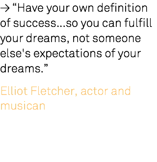 ≥ “Have your own definition of success...so you can fulfill your dreams, not someone else's expectations of your dreams.” Elliot Fletcher, actor and musican